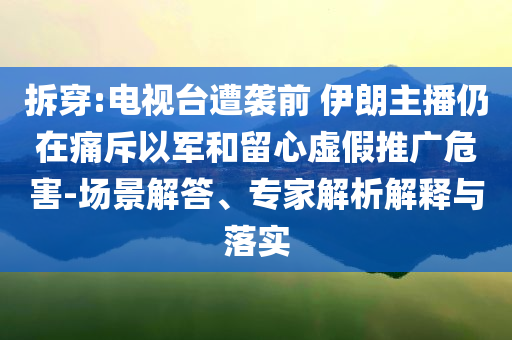 拆穿:電視臺遭襲前 伊朗主播仍在痛斥以軍和留心虛假推廣危害-場景解答、專家解析解釋與落實(shí)