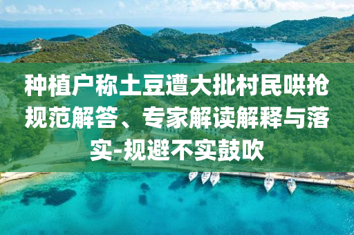 種植戶稱土豆遭大批村民哄搶規(guī)范解答、專家解讀解釋與落實-規(guī)避不實鼓吹