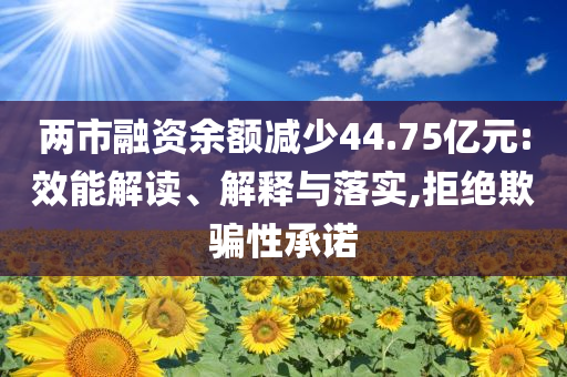 兩市融資余額減少44.75億元:效能解讀、解釋與落實,拒絕欺騙性承諾