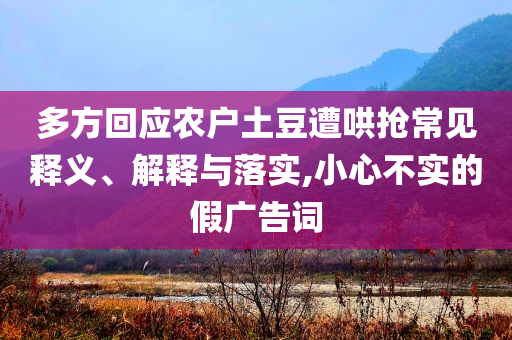 多方回應(yīng)農(nóng)戶土豆遭哄搶常見釋義、解釋與落實(shí),小心不實(shí)的假廣告詞