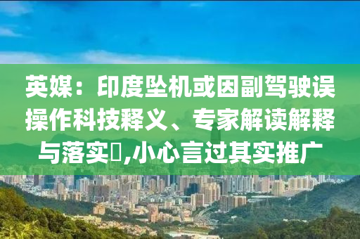 英媒：印度墜機(jī)或因副駕駛誤操作科技釋義、專家解讀解釋與落實?,小心言過其實推廣