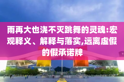 雨再大也澆不滅跳舞的靈魂:宏觀釋義、解釋與落實,遠離虛假的假承諾牌