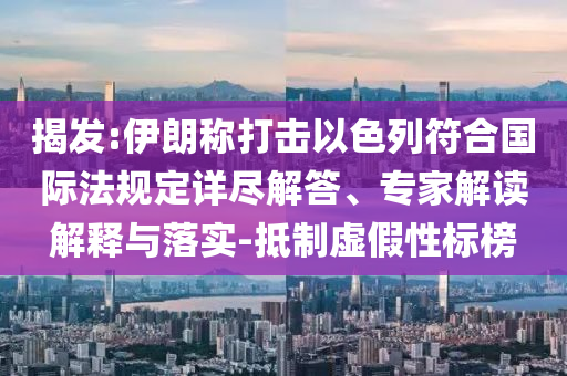揭發(fā):伊朗稱打擊以色列符合國際法規(guī)定詳盡解答、專家解讀解釋與落實-抵制虛假性標榜