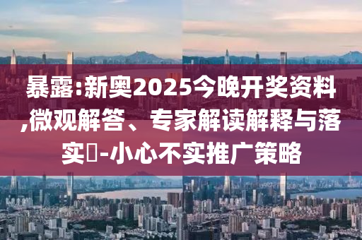 暴露:新奧2025今晚開獎資料,微觀解答、專家解讀解釋與落實(shí)?-小心不實(shí)推廣策略