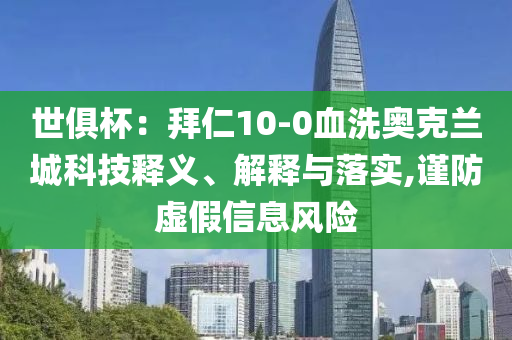 世俱杯：拜仁10-0血洗奧克蘭城科技釋義、解釋與落實(shí),謹(jǐn)防虛假信息風(fēng)險(xiǎn)