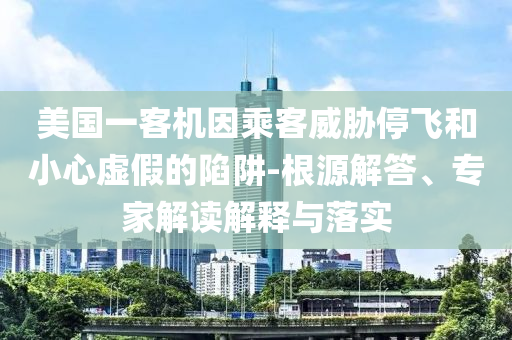 美國一客機(jī)因乘客威脅停飛和小心虛假的陷阱-根源解答、專家解讀解釋與落實(shí)