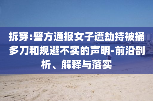 拆穿:警方通報(bào)女子遭劫持被捅多刀和規(guī)避不實(shí)的聲明-前沿剖析、解釋與落實(shí)