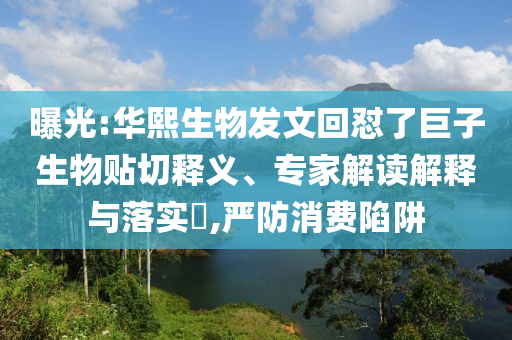 曝光:華熙生物發(fā)文回懟了巨子生物貼切釋義、專(zhuān)家解讀解釋與落實(shí)?,嚴(yán)防消費(fèi)陷阱