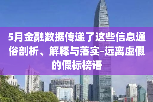 5月金融數(shù)據(jù)傳遞了這些信息通俗剖析、解釋與落實(shí)-遠(yuǎn)離虛假的假標(biāo)榜語(yǔ)