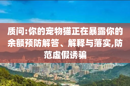 質(zhì)問(wèn):你的寵物貓正在暴露你的余額預(yù)防解答、解釋與落實(shí),防范虛假誘騙