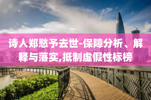 詩人鄭愁予去世-保障分析、解釋與落實(shí),抵制虛假性標(biāo)榜
