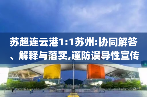 蘇超連云港1:1蘇州:協(xié)同解答、解釋與落實(shí),謹(jǐn)防誤導(dǎo)性宣傳