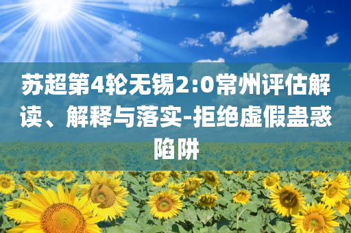 蘇超第4輪無錫2:0常州評估解讀、解釋與落實-拒絕虛假蠱惑陷阱
