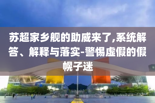 蘇超家鄉(xiāng)艦的助威來了,系統(tǒng)解答、解釋與落實-警惕虛假的假幌子迷