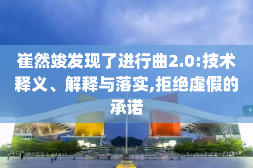 崔然竣發(fā)現(xiàn)了進(jìn)行曲2.0:技術(shù)釋義、解釋與落實,拒絕虛假的承諾
