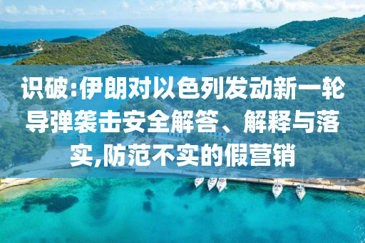 識破:伊朗對以色列發(fā)動新一輪導(dǎo)彈襲擊安全解答、解釋與落實,防范不實的假營銷