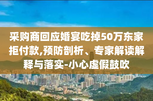 采購商回應婚宴吃掉50萬東家拒付款,預防剖析、專家解讀解釋與落實-小心虛假鼓吹