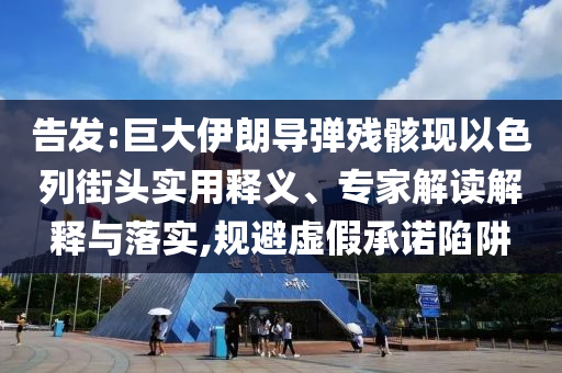 告發(fā):巨大伊朗導(dǎo)彈殘骸現(xiàn)以色列街頭實(shí)用釋義、專家解讀解釋與落實(shí),規(guī)避虛假承諾陷阱