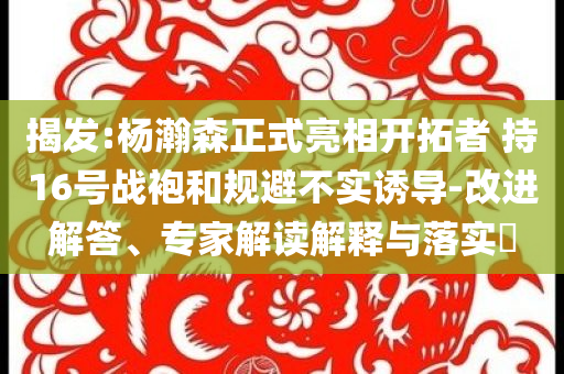 揭發(fā):楊瀚森正式亮相開拓者 持16號戰(zhàn)袍和規(guī)避不實誘導-改進解答、專家解讀解釋與落實?