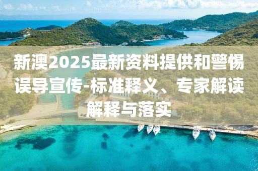 新澳2025最新資料提供和警惕誤導(dǎo)宣傳-標(biāo)準(zhǔn)釋義、專家解讀解釋與落實