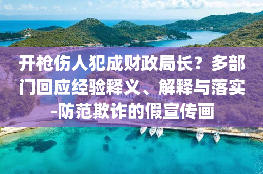 開槍傷人犯成財(cái)政局長？多部門回應(yīng)經(jīng)驗(yàn)釋義、解釋與落實(shí)-防范欺詐的假宣傳畫