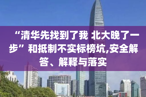 “清華先找到了我 北大晚了一步”和抵制不實標榜坑,安全解答、解釋與落實