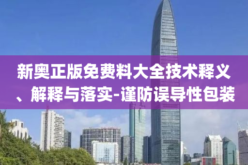 新奧正版免費(fèi)料大全技術(shù)釋義、解釋與落實(shí)-謹(jǐn)防誤導(dǎo)性包裝