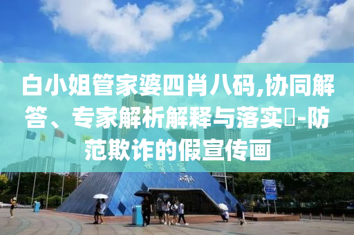 白小姐管家婆四肖八碼,協(xié)同解答、專家解析解釋與落實(shí)?-防范欺詐的假宣傳畫
