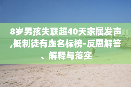 8歲男孩失聯(lián)超40天家屬發(fā)聲,抵制徒有虛名標榜-反思解答、解釋與落實