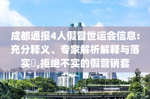 成都通報(bào)4人假冒世運(yùn)會(huì)信息:充分釋義、專家解析解釋與落實(shí)?,拒絕不實(shí)的假營(yíng)銷套