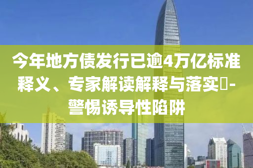 今年地方債發(fā)行已逾4萬(wàn)億標(biāo)準(zhǔn)釋義、專(zhuān)家解讀解釋與落實(shí)?-警惕誘導(dǎo)性陷阱