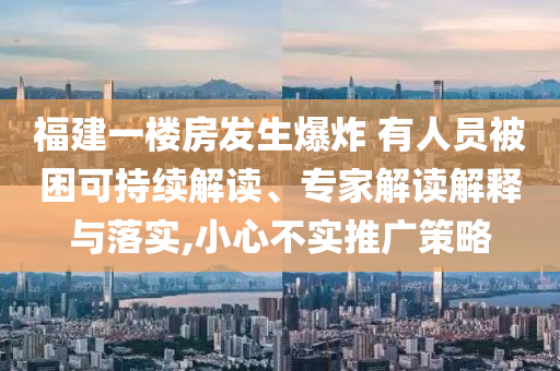 福建一樓房發(fā)生爆炸 有人員被困可持續(xù)解讀、專家解讀解釋與落實(shí),小心不實(shí)推廣策略