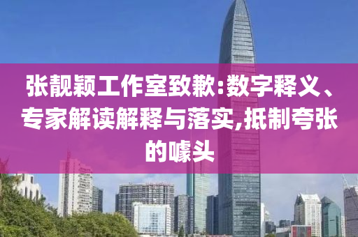 張靚穎工作室致歉:數(shù)字釋義、專家解讀解釋與落實,抵制夸張的噱頭