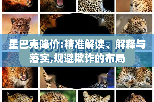 星巴克降價(jià):精準(zhǔn)解讀、解釋與落實(shí),規(guī)避欺詐的布局