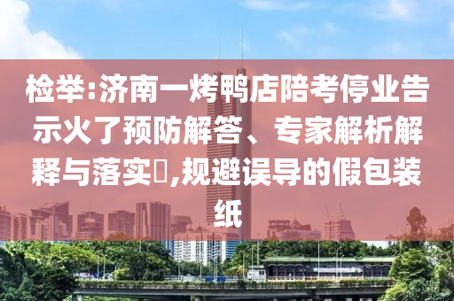 檢舉:濟南一烤鴨店陪考停業(yè)告示火了預防解答、專家解析解釋與落實?,規(guī)避誤導的假包裝紙