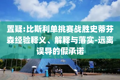 置疑:比斯利單挑賽戰(zhàn)勝史蒂芬森經(jīng)驗(yàn)釋義、解釋與落實(shí)-遠(yuǎn)離誤導(dǎo)的假承諾