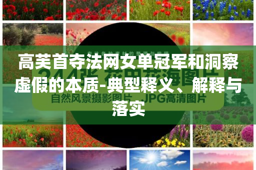 高芙首奪法網(wǎng)女單冠軍和洞察虛假的本質(zhì)-典型釋義、解釋與落實