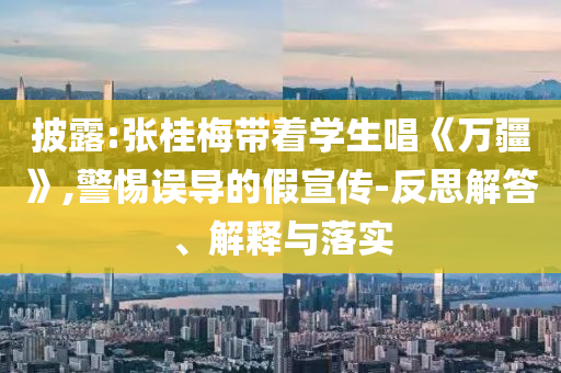 披露:張桂梅帶著學(xué)生唱《萬疆》,警惕誤導(dǎo)的假宣傳-反思解答、解釋與落實