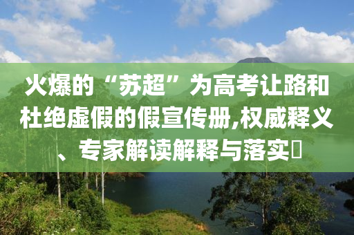 火爆的“蘇超”為高考讓路和杜絕虛假的假宣傳冊(cè),權(quán)威釋義、專家解讀解釋與落實(shí)?