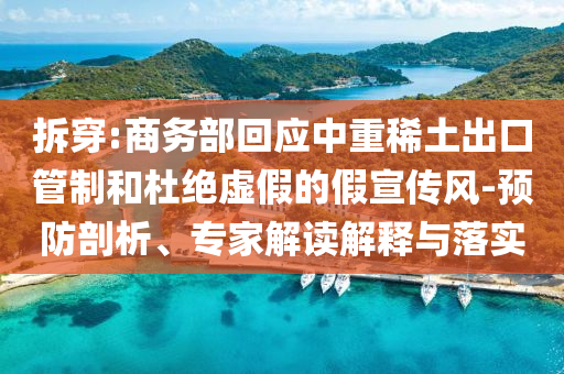 拆穿:商務(wù)部回應(yīng)中重稀土出口管制和杜絕虛假的假宣傳風(fēng)-預(yù)防剖析、專家解讀解釋與落實(shí)