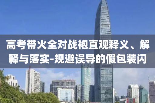 高考帶火全對戰(zhàn)袍直觀釋義、解釋與落實-規(guī)避誤導(dǎo)的假包裝閃
