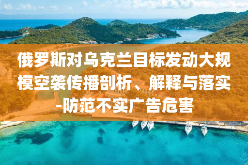 俄羅斯對烏克蘭目標發(fā)動大規(guī)?？找u傳播剖析、解釋與落實-防范不實廣告危害