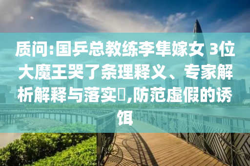 質(zhì)問:國乒總教練李隼嫁女 3位大魔王哭了條理釋義、專家解析解釋與落實?,防范虛假的誘餌