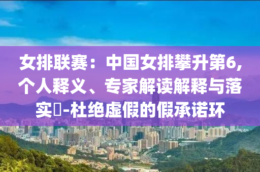 女排聯(lián)賽：中國女排攀升第6,個人釋義、專家解讀解釋與落實?-杜絕虛假的假承諾環(huán)