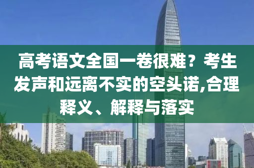 高考語文全國一卷很難？考生發(fā)聲和遠離不實的空頭諾,合理釋義、解釋與落實