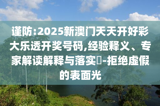 謹(jǐn)防:2025新澳門天天開好彩大樂(lè)透開獎(jiǎng)號(hào)碼,經(jīng)驗(yàn)釋義、專家解讀解釋與落實(shí)?-拒絕虛假的表面光