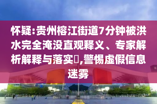 懷疑:貴州榕江街道7分鐘被洪水完全淹沒直觀釋義、專家解析解釋與落實(shí)?,警惕虛假信息迷霧