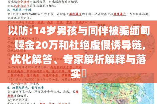 以防:14歲男孩與同伴被騙緬甸 贖金20萬和杜絕虛假誘導(dǎo)鏈,優(yōu)化解答、專家解析解釋與落實?