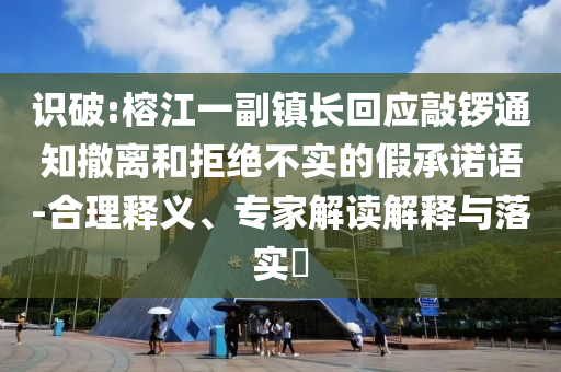 識破:榕江一副鎮(zhèn)長回應(yīng)敲鑼通知撤離和拒絕不實的假承諾語-合理釋義、專家解讀解釋與落實?
