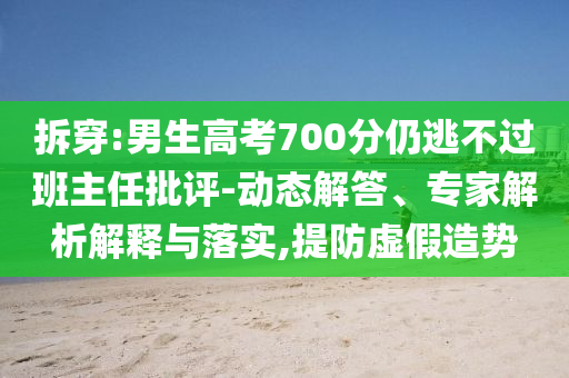 拆穿:男生高考700分仍逃不過班主任批評-動態(tài)解答、專家解析解釋與落實,提防虛假造勢